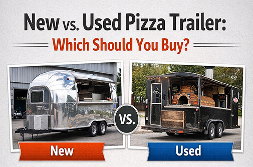 New vs Used Pizza Trailer Which One Should You Buy for Your Food Business